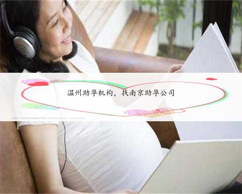 温州助孕机构，找南京助孕公司